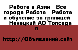 Работа в Азии - Все города Работа » Работа и обучение за границей   . Ненецкий АО,Топседа п.